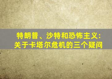 特朗普、沙特和恐怖主义: 关于卡塔尔危机的三个疑问